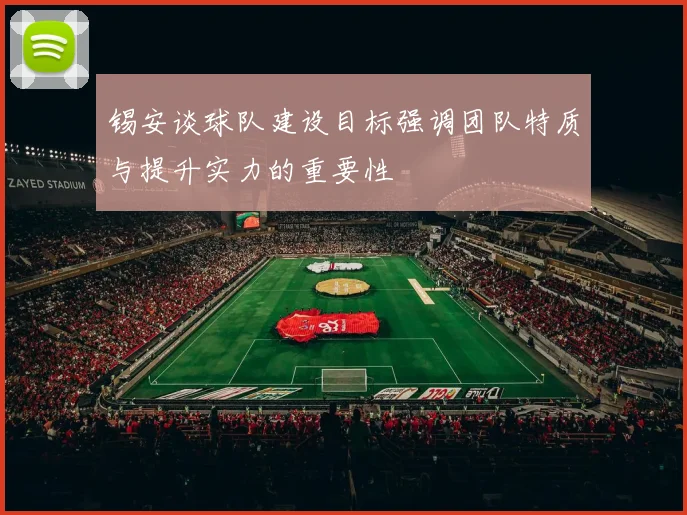 锡安谈球队建设目标强调团队特质与提升实力的重要性