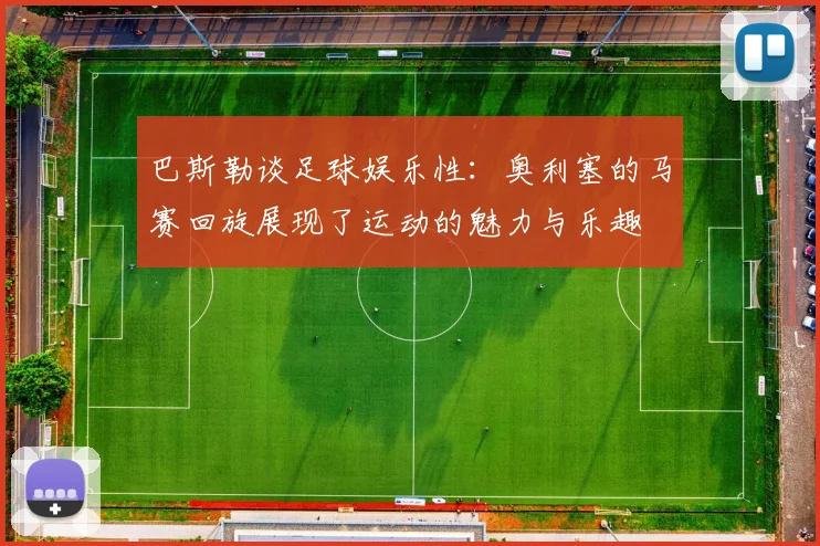巴斯勒谈足球娱乐性：奥利塞的马赛回旋展现了运动的魅力与乐趣
