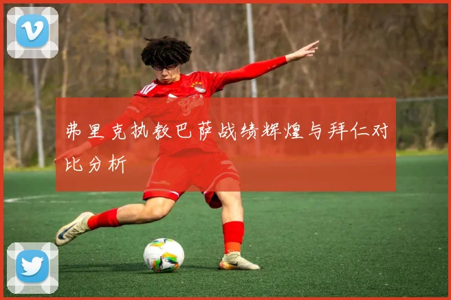 弗里克执教巴萨战绩辉煌与拜仁对比分析
