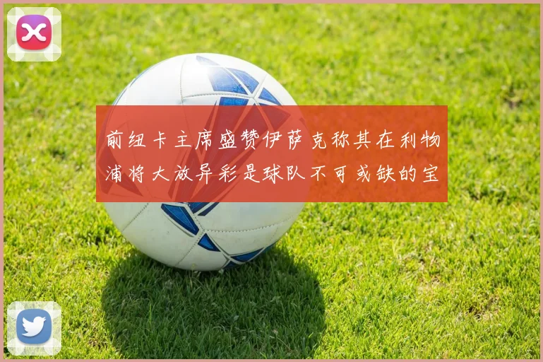 前纽卡主席盛赞伊萨克称其在利物浦将大放异彩是球队不可或缺的宝贵资产