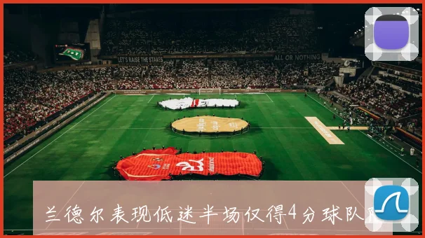 兰德尔表现低迷半场仅得4分球队陷入困境次节状态持续低迷