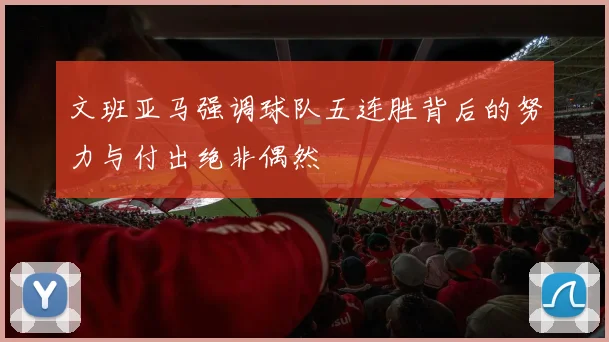 文班亚马强调球队五连胜背后的努力与付出绝非偶然