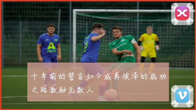 十年前的誓言如今成真埃泽的成功之路激励无数人